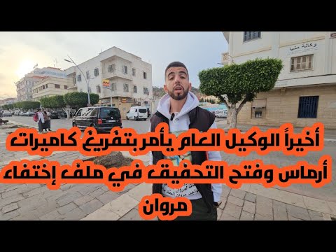 مستجدات لأول مرة في موضوع إختفاء مروان مقدم ...الوكيل العام يأمر بتفريغ الكاميرات