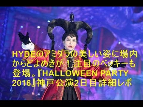 HYDEのアミダラの美しい姿に場内からどよめきが！注目のベッキーも登場。『HALLOWEEN PARTY 2016』神戸公演2日目詳細レポ