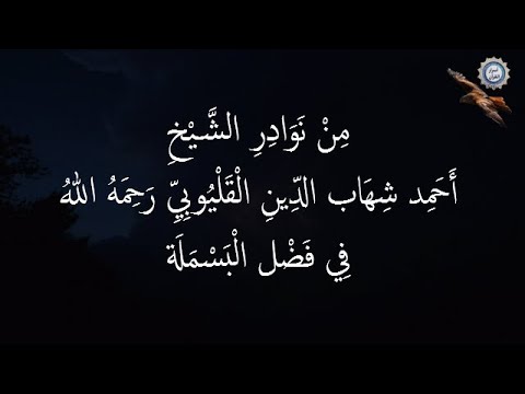 مِنْ نَوَادِرِ الشَّيْخ أَحَمِد شِهَاب الدِّينِ الْقَلْيُوبِي رَحِمَهُ اللهُ  فِي فَضْل الْبَسْمَلَة