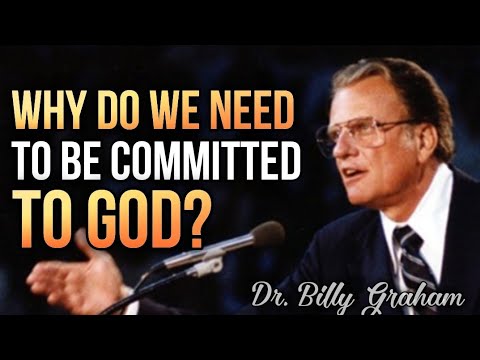 WHY DO WE NEED TO BE COMMITTED TO GOD? Dr. Billy Graham