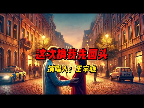 《这次换我先回头》：王宇驰深情演绎，唤醒你心中关于爱情与成长的回忆与释然