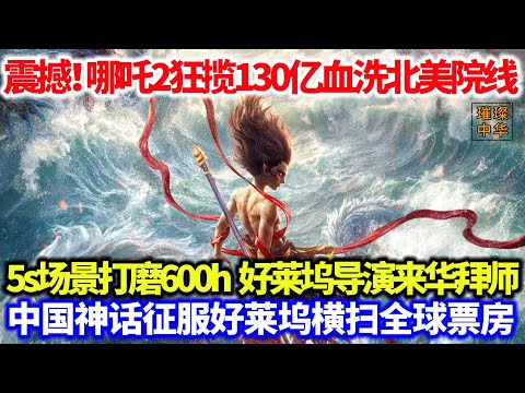 震撼！哪吒2狂揽130亿血洗北美院线，5s场景打磨600h，好莱坞导演来华拜师，中国神话征服好莱坞横扫全球票房！#哪吒之魔童闹海 #好莱坞 #票房