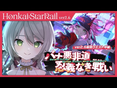 【#崩壊スターレイル】ver2.6開拓クエスト幕間(中編)「バナ悪非道・忍義なき戦い」続きやります！【ミリ･ミラー/#vtuber】