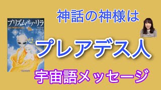 神話の神様はプレアデス人　宇宙語メッセージ　プリズム・オブ・リラ　リサ・ロイヤル