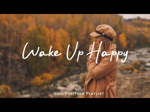 Wake Up Happy ⏰ Songs helps you stay bright and happy | Best Indie/Pop/Folk/Acoustic Playlist