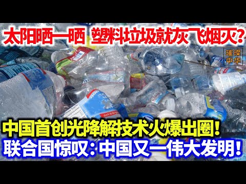 中国首创光降解技术火爆出圈！太阳晒一晒，塑料垃圾就灰飞烟灭？联合国惊叹：中国又一伟大发明！#垃圾降解 #黑科技 #环保