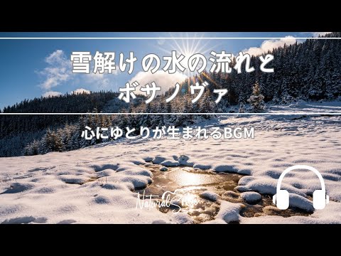 Natural Sonic「雪解けの水の流れとボサノヴァ」- 心にゆとりが生まれるBGM -