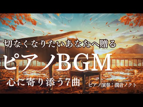 【ピアノBGM】切なくなりたいあなたへ贈る～心に寄り添う癒し厳選7曲～