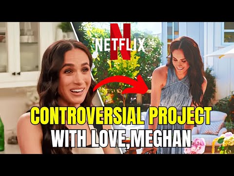 WITH LOVE, MEGHAN: NEW REALITY SHOW ON NETFLIX GENERATES CONTROVERSY AND...