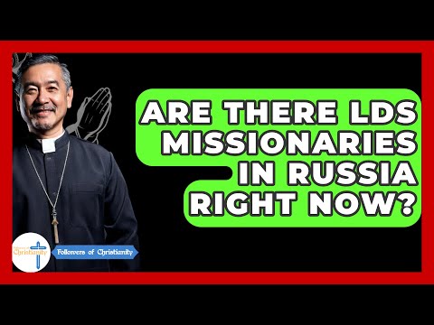 Are There LDS Missionaries In Russia Right Now? - Followers Of Christianity