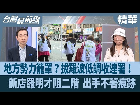 地方勢力籠罩？拔羅波低調收連署！  新店羅明才阻二階 出手不著痕跡【台灣最前線 精華】2025.03.12