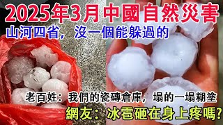 2025年3月中國自然災害視頻集錦。山河四省，沒有一個能躲過的。福建老百姓:我們的瓷磚倉庫，毀的一塌糊塗。網友:冰雹砸在身上疼嗎？2025年3月6日