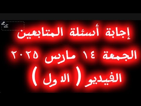 إجابة اسئلة المتابعين ( الجمعة ١٤ مارس ٢٠٢٥ )