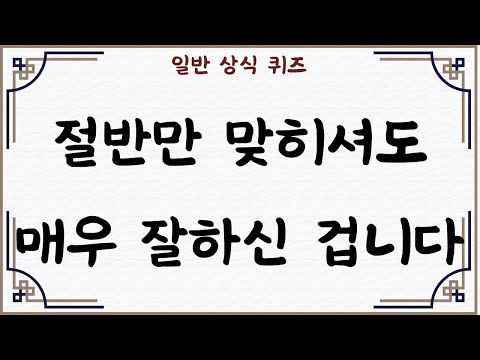 [일반 상식 퀴즈, 30문제] #36,  절반만 맞히셔도 매우 잘하신 겁니다