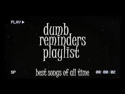 dumb reminders playlist - best songs of all time