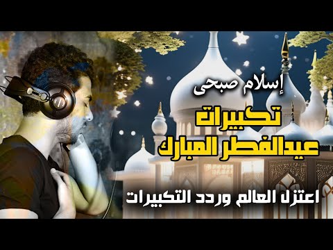 تكبيرات عيدالفطر كاملة اجمل اداء  بصوت اسلام صبحي