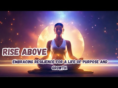 Rise Above: Embracing Resilience for a Life of Purpose and Growth