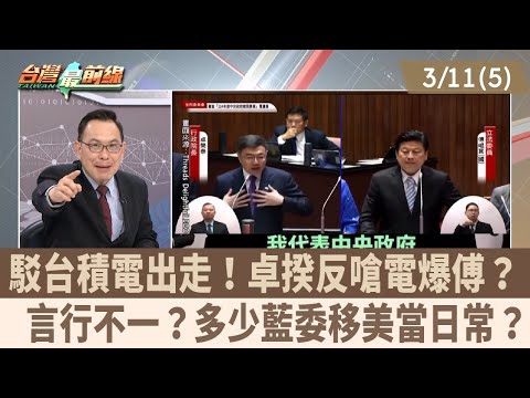 駁台積電出走！卓揆反嗆電爆傅？  言行不一？多少藍委移美當日常？【台灣最前線 重點摘要】2025.03.11(5)