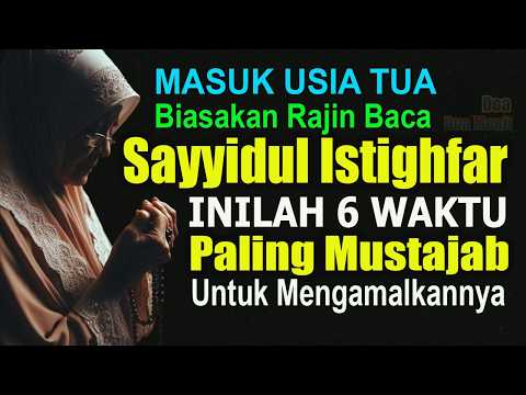 MASUK USIA TUA, BIASAKAN RAJIN BACA SAYYIDUL ISTIGHFAR – INILAH 6 WAKTU MUSTAJAB MENGAMALKANNYA