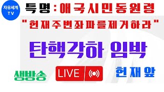 특명:애국시민동원령."헌재주변좌파를제거하라"탄핵각하임박.헌재앞실시간저녁생방송