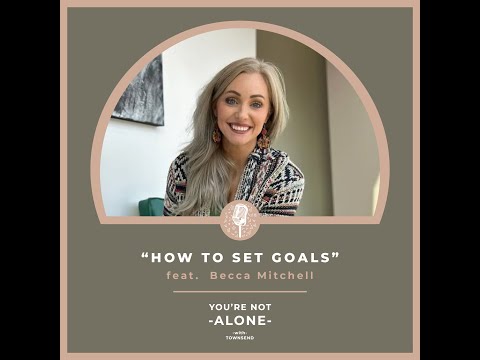 You're Not Alone With Townsend Podcast | Ep114 - How To Set Goals feat. Becca Mitchell