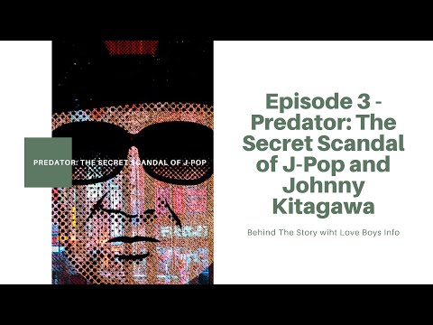 [Behind The Story] Episode Three - Predator: The Secret Scandal of J-Pop and Johnny's Kitagawa