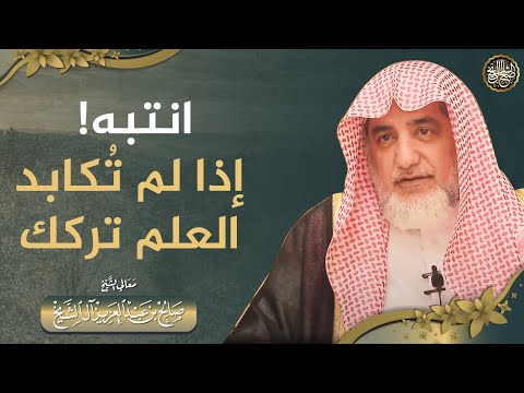 انتبه! إذا لم تكابد العلم تركك | الشيخ صالح آل الشيخ