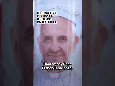 Doctors declare Pope Francis no longer imminent danger