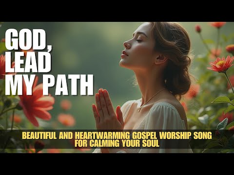 GOD, Lead My Path | Beautiful And Heartwarming Gospel Worship Song for Calming Your Soul