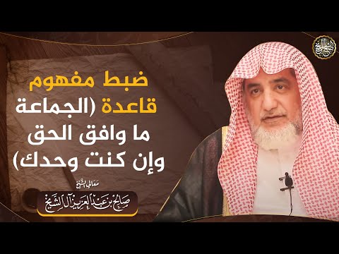 ضبط مفهوم قاعدة(الجماعة ما وافق الحق وإن كنت وحدك)؟ | الشيخ صالح آل الشيخ