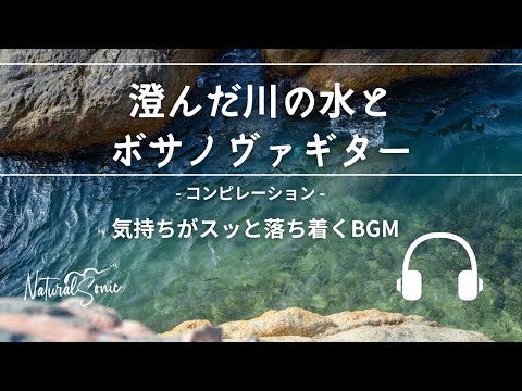 Natural Sonic「澄んだ川の水とボサノヴァギター」-コンピレーション - 気持ちがスッと落ち着くBGM