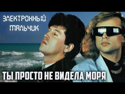 Электронный Мальчик - Ты просто не видела моря