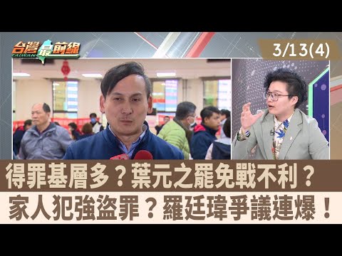 得罪基層多？葉元之罷免戰不利？  家人犯強盜罪？羅廷瑋爭議連爆！【台灣最前線 重點摘要】2025.03.13(4)