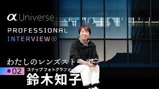 α:［α Universe］PROFESSIONAL INTERVIEW 「わたしのレンズストーリー」#2 スナップフォトグラファー 鈴木知子  【ソニー公式】