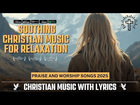 Praise and Worship Songs 2025 | Soothing Christian Music for Relaxation & Prayer with Lyrics