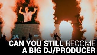 CAN YOU STILL BECOME A BIG DJ/PRODUCER?