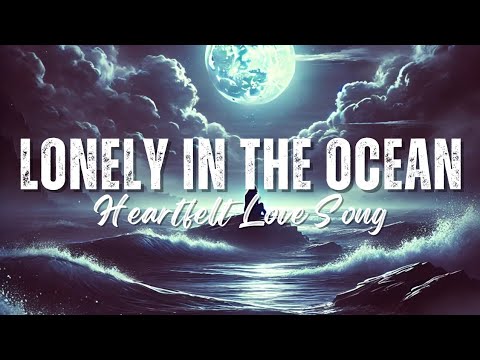 Lonely in the Ocean – A Song That Will Break Your Heart | official song