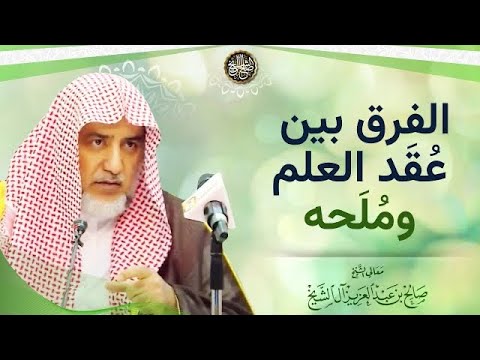 الفرق بين عقد العلم وملحه | الشيخ صالح آل الشيخ