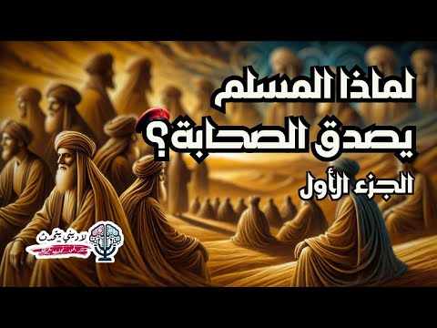 لماذا المسلم يصدق صحابة الرسول؟ | الجزء الأول