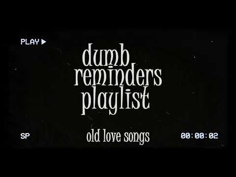 dumb reminders playlist - old love songs