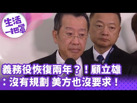 《生活一把罩》義務役恢復兩年？！顧立雄：沒有規劃 美方也沒要求！