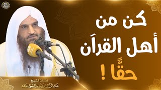 كن من أهل القرآن حقا ! | الشيخ عبد الرزاق البدر