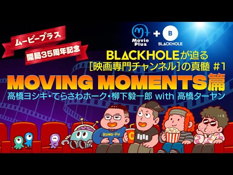 【ムービープラス開局35周年記念】BLACKHOLEが迫る［映画専門チャンネル］の真髄#1　「MOVING MOMENTS篇」（高橋ヨシキ・てらさわホーク・柳下毅一郎 with 高橋ターヤン