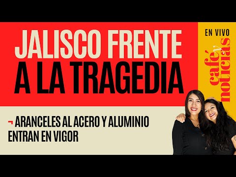 #EnVivo #CaféYNoticias ¬ Jalisco frente la tragedia ¬ Aranceles al acero y aluminio entran en vigor