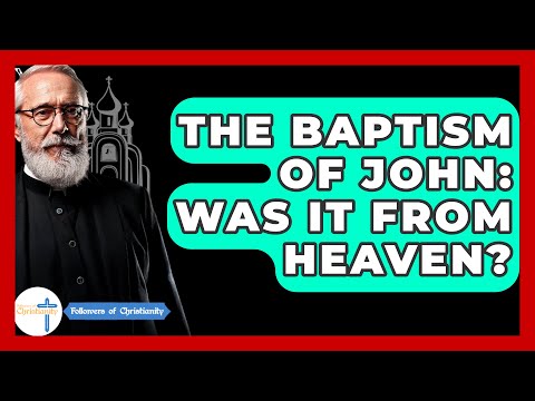 The Baptism Of John: Was It From Heaven? - Followers Of Christianity