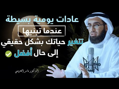 عادات يومية بسيطة. عندما تبنيها  ❗ تتغير حياتك بشكل حقيقي, إلى حال أفضل | الدكتور ياسر الحزيمي