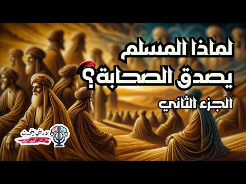 لماذا المسلم يصدق صحابة الرسول؟ | الجزء الثاني