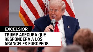 Trump amenaza con responder a Europa por aranceles impuestos a EU