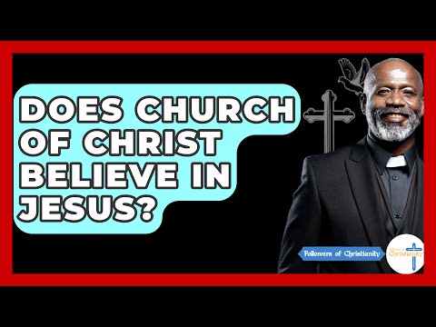 Does Church Of Christ Believe In Jesus? - Followers Of Christianity