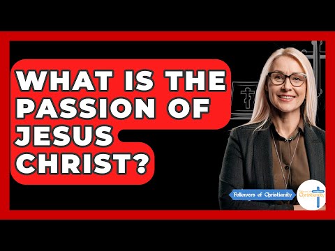 What Is The Passion Of Jesus Christ? - Followers Of Christianity